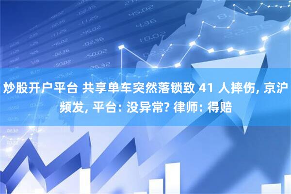 炒股开户平台 共享单车突然落锁致 41 人摔伤, 京沪频发, 平台: 没异常? 律师: 得赔