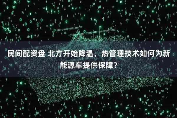 民间配资盘 北方开始降温，热管理技术如何为新能源车提供保障？