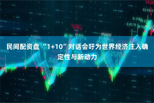 民间配资盘 “1+10”对话会吁为世界经济注入确定性与新动力