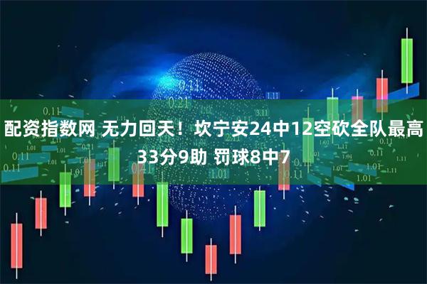 配资指数网 无力回天！坎宁安24中12空砍全队最高33分9助 罚球8中7