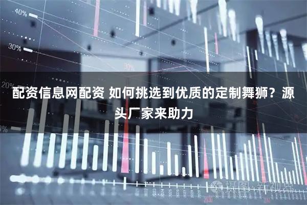 配资信息网配资 如何挑选到优质的定制舞狮?源头厂家来助力