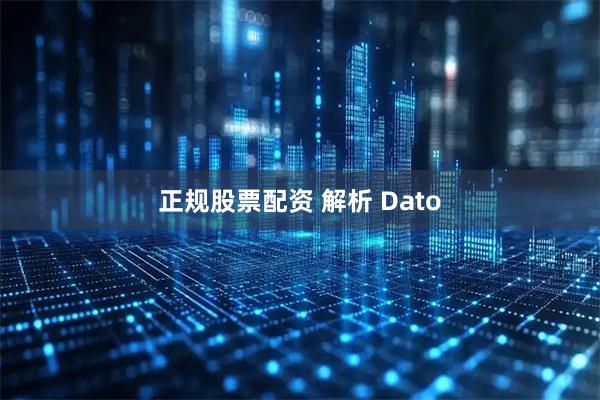 正规股票配资 解析 Dato