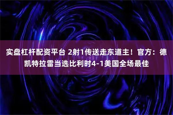 实盘杠杆配资平台 2射1传送走东道主！官方：德凯特拉雷当选比利时4-1美国全场最佳